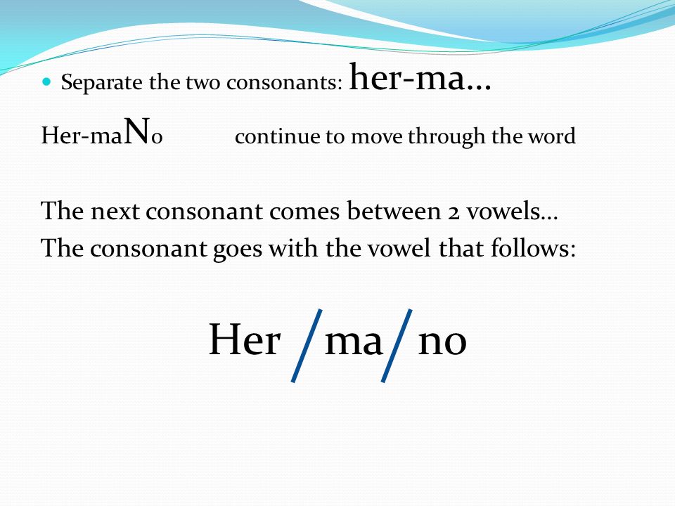 Her ma no The next consonant comes between 2 vowels…