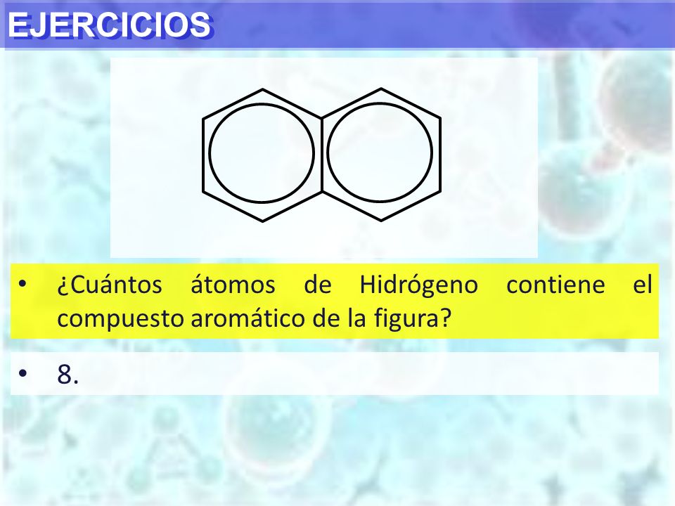 EJERCICIOS ¿Cuántos átomos de Hidrógeno contiene el compuesto aromático de la figura 8.