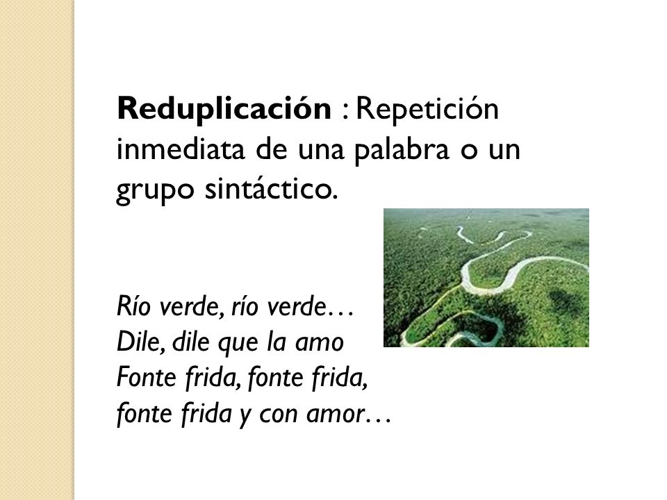 Reduplicación : Repetición inmediata de una palabra o un grupo sintáctico.