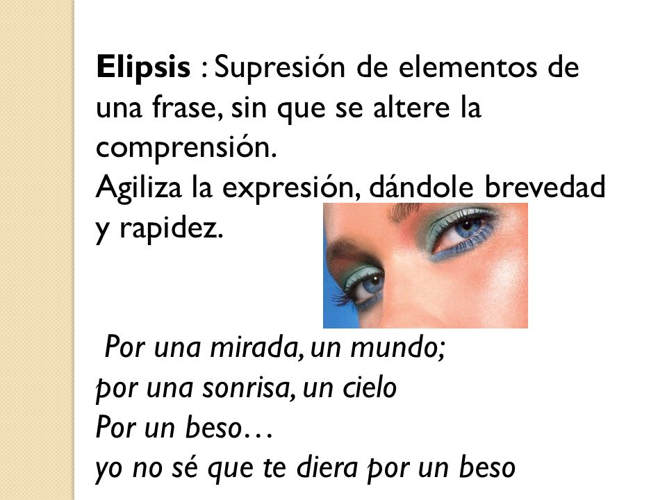 Elipsis : Supresión de elementos de una frase, sin que se altere la comprensión.