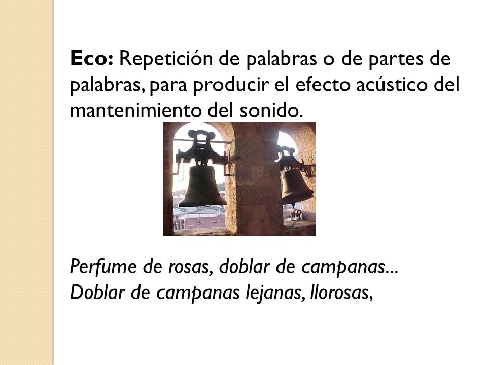 Eco: Repetición de palabras o de partes de palabras, para producir el efecto acústico del mantenimiento del sonido.