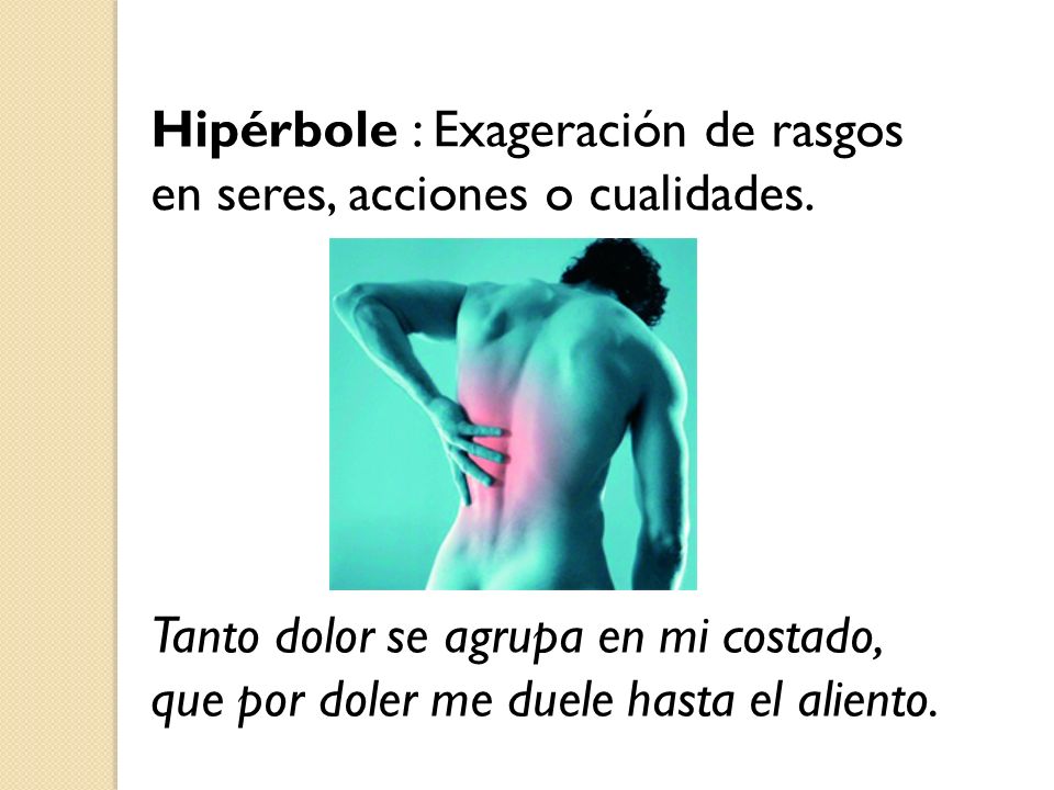 Hipérbole : Exageración de rasgos en seres, acciones o cualidades.