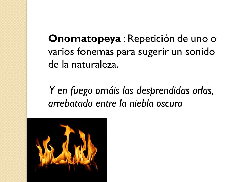 Onomatopeya : Repetición de uno o varios fonemas para sugerir un sonido de la naturaleza.