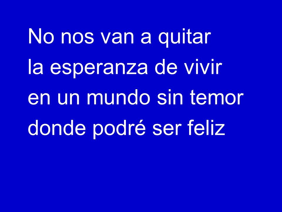 No nos van a quitar la esperanza de vivir en un mundo sin temor donde podré ser feliz