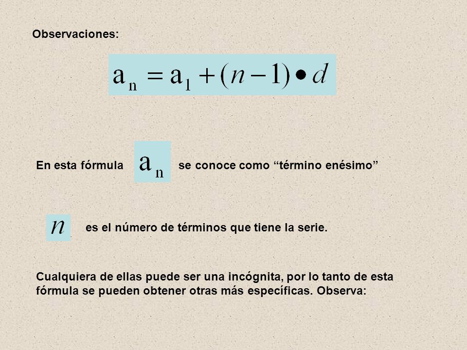 Observaciones: En esta fórmula se conoce como término enésimo es el número de términos que tiene la serie.