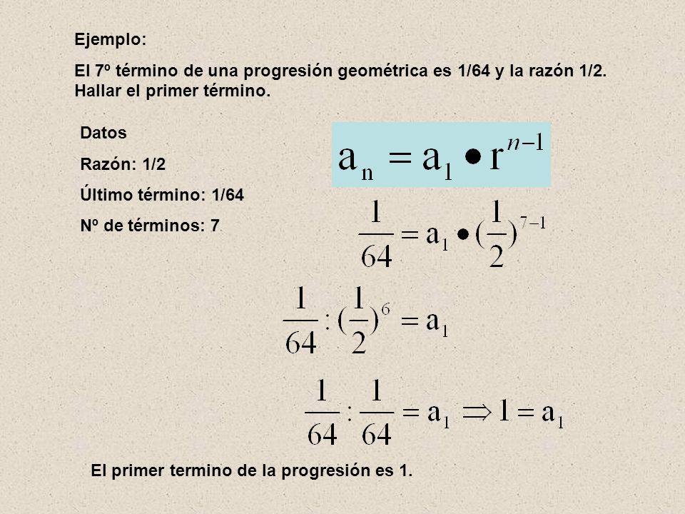 Ejemplo: El 7º término de una progresión geométrica es 1/64 y la razón 1/2. Hallar el primer término.