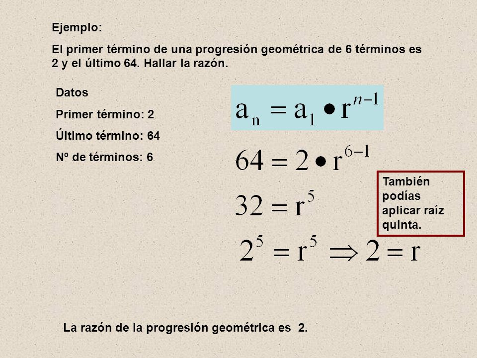 Ejemplo: El primer término de una progresión geométrica de 6 términos es 2 y el último 64. Hallar la razón.