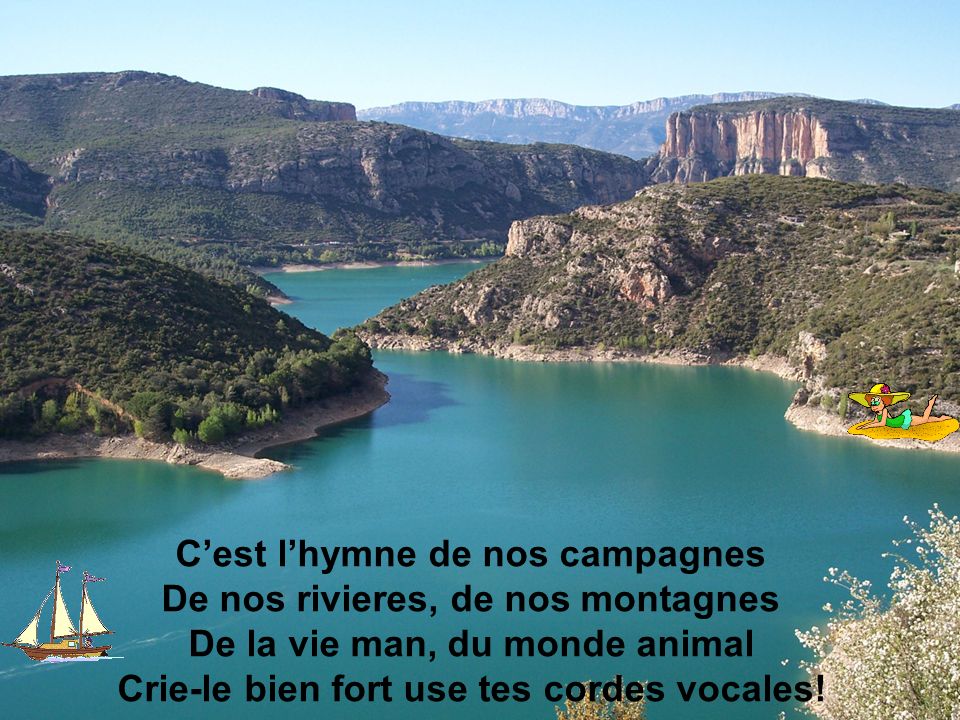 C’est l’hymne de nos campagnes De nos rivieres, de nos montagnes De la vie man, du monde animal Crie-le bien fort use tes cordes vocales!
