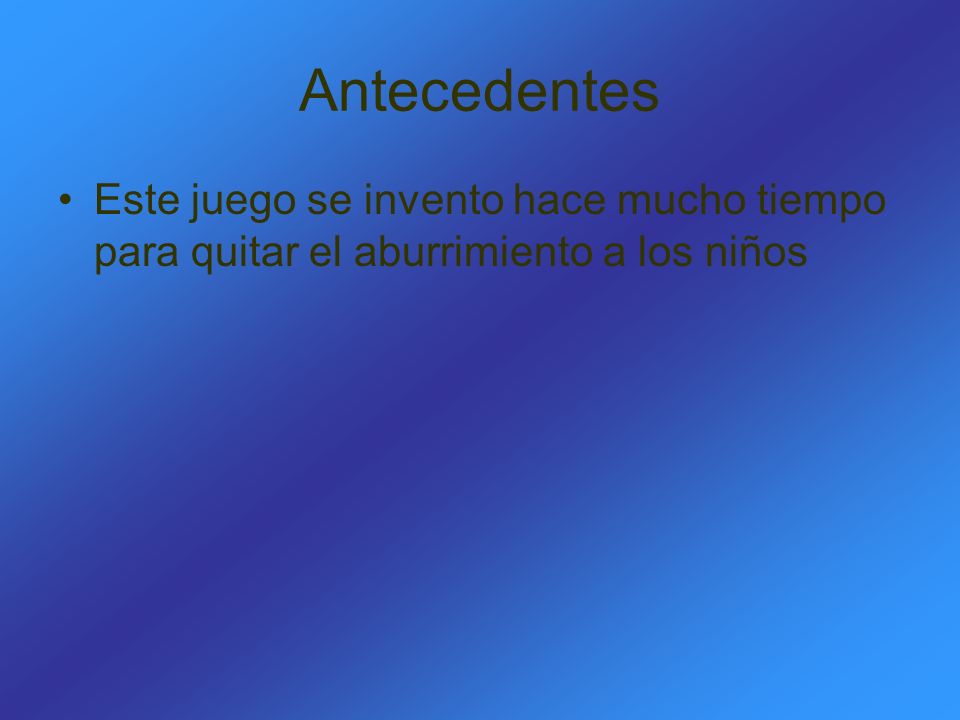 Antecedentes Este juego se invento hace mucho tiempo para quitar el aburrimiento a los niños
