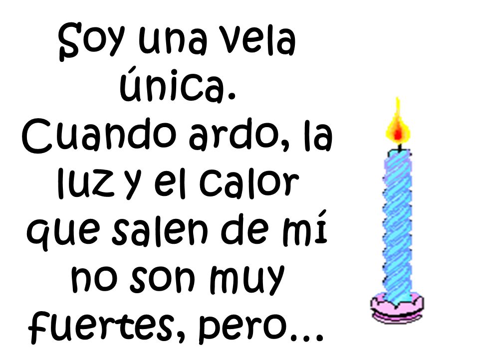 Soy una vela única. Cuando ardo, la luz y el calor que salen de mí no son muy fuertes, pero…