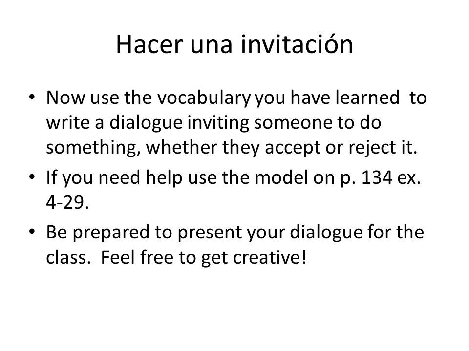 Hacer una invitación Now use the vocabulary you have learned to write a dialogue inviting someone to do something, whether they accept or reject it.