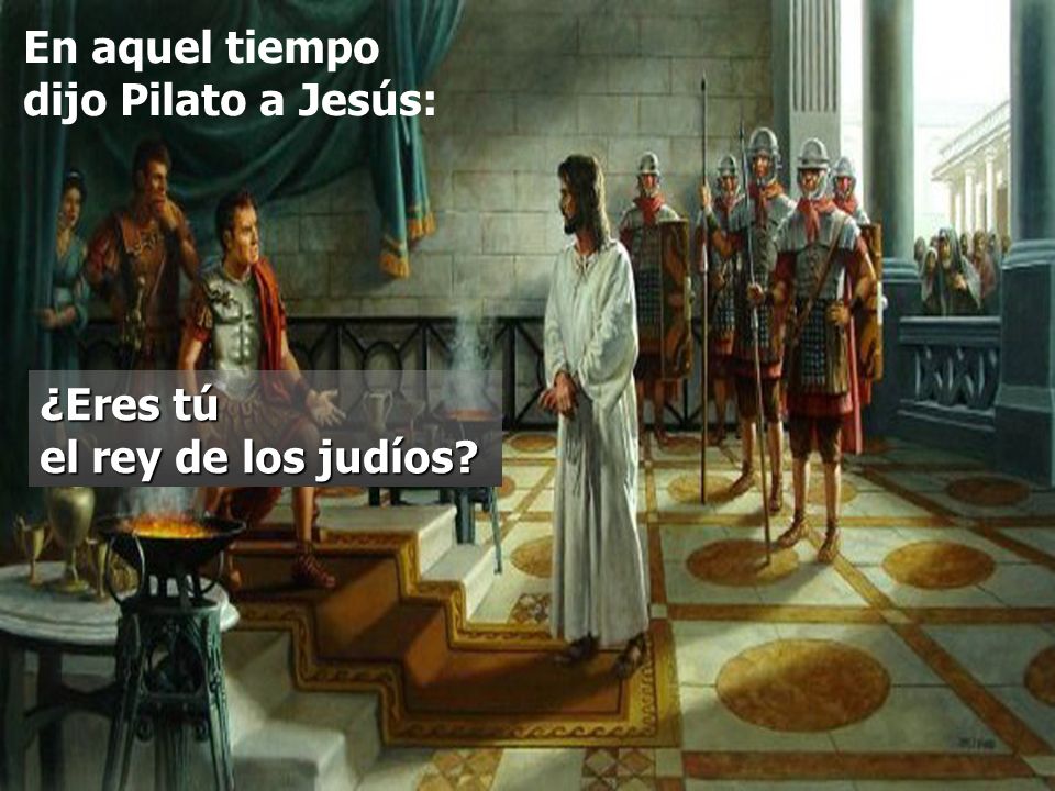 En aquel tiempo dijo Pilato a Jesús: