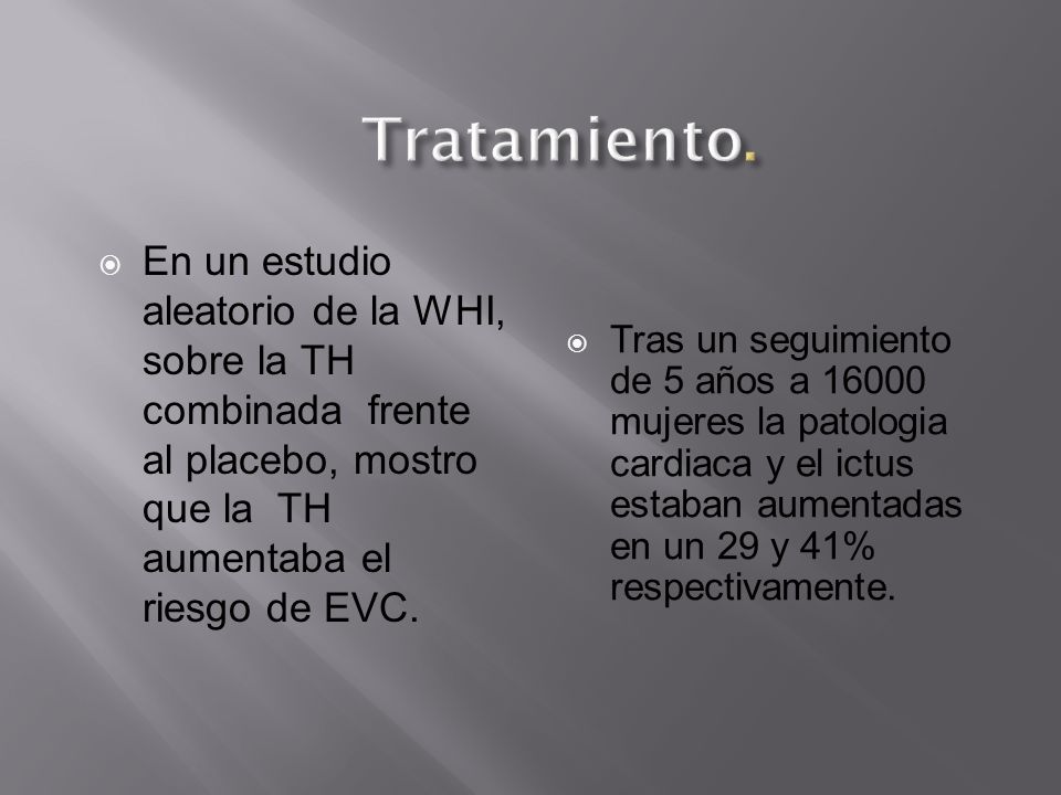 Tratamiento. En un estudio aleatorio de la WHI, sobre la TH combinada frente al placebo, mostro que la TH aumentaba el riesgo de EVC.