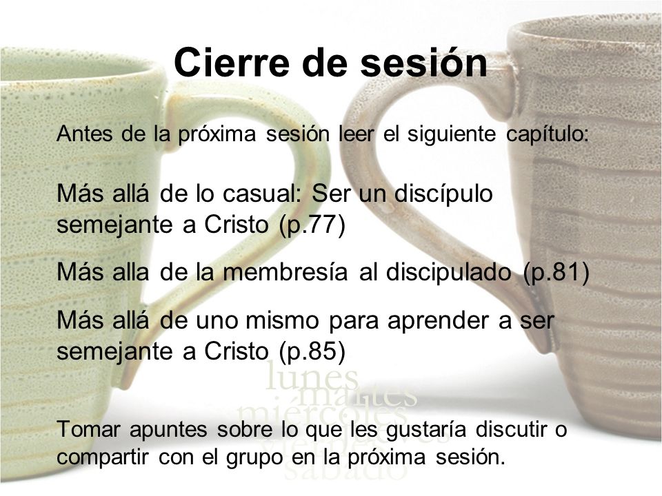 Cierre de sesión Antes de la próxima sesión leer el siguiente capítulo: Más allá de lo casual: Ser un discípulo semejante a Cristo (p.77)