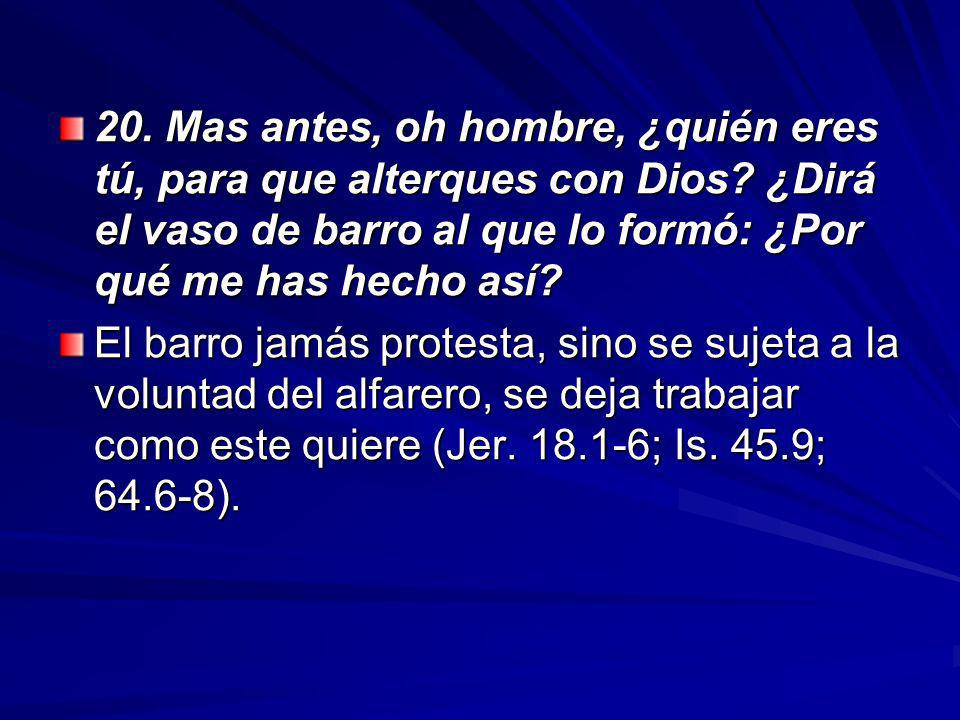 20. Mas antes, oh hombre, ¿quién eres tú, para que alterques con Dios