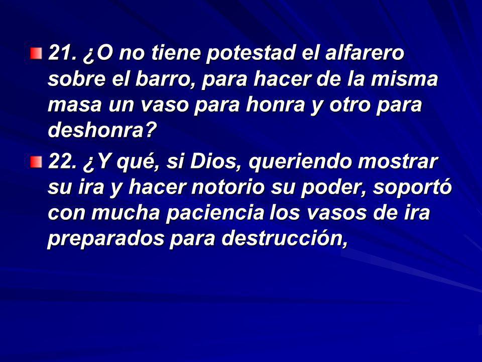 21. ¿O no tiene potestad el alfarero sobre el barro, para hacer de la misma masa un vaso para honra y otro para deshonra