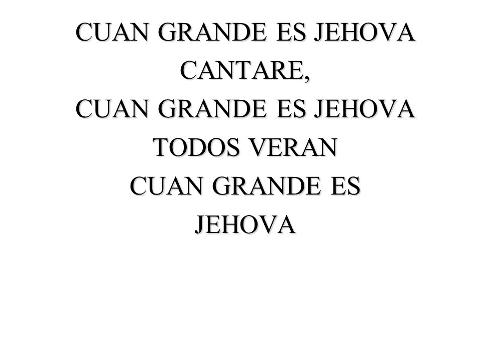 CUAN GRANDE ES JEHOVA CANTARE, TODOS VERAN CUAN GRANDE ES JEHOVA