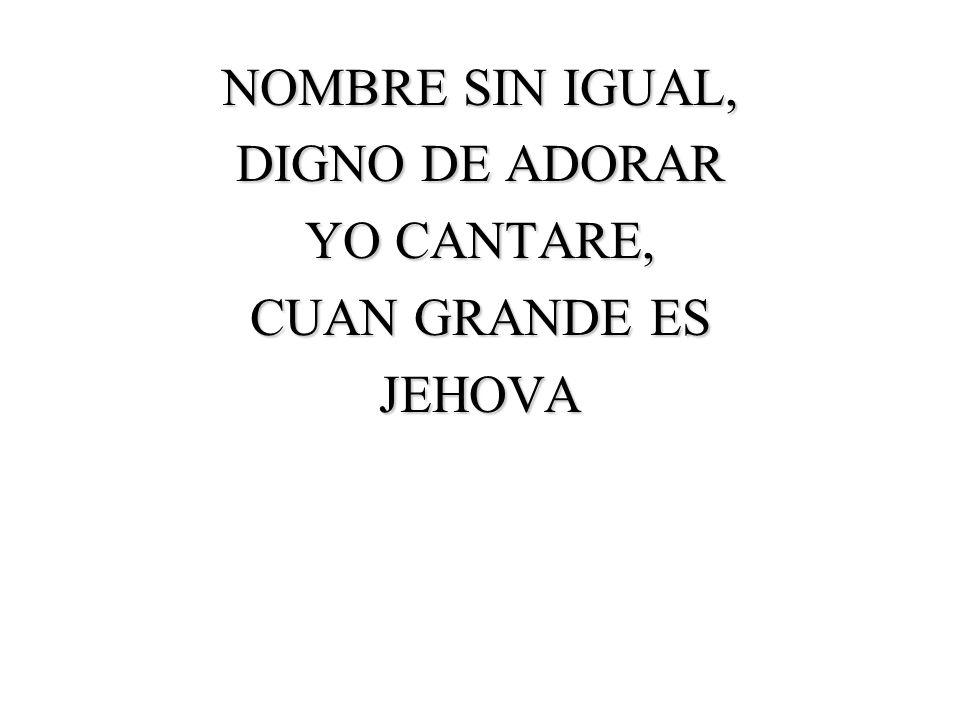 NOMBRE SIN IGUAL, DIGNO DE ADORAR YO CANTARE, CUAN GRANDE ES JEHOVA