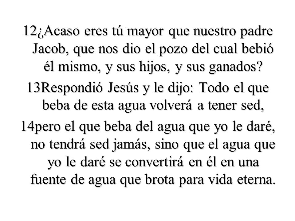 12¿Acaso eres tú mayor que nuestro padre Jacob, que nos dio el pozo del cual bebió él mismo, y sus hijos, y sus ganados.