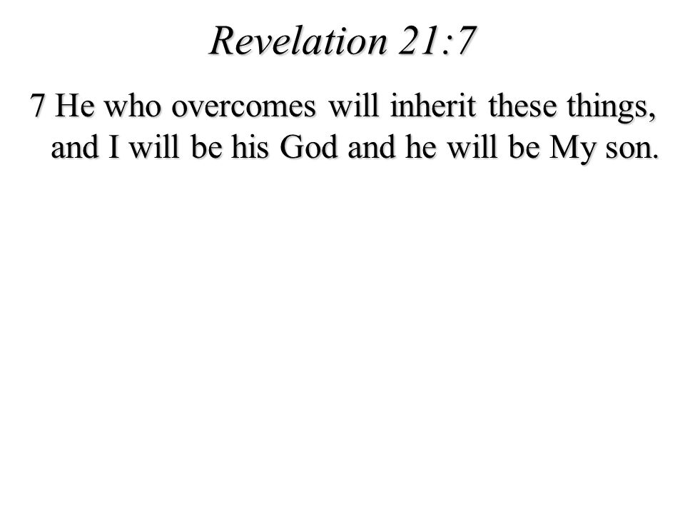Revelation 21:7 7 He who overcomes will inherit these things, and I will be his God and he will be My son.