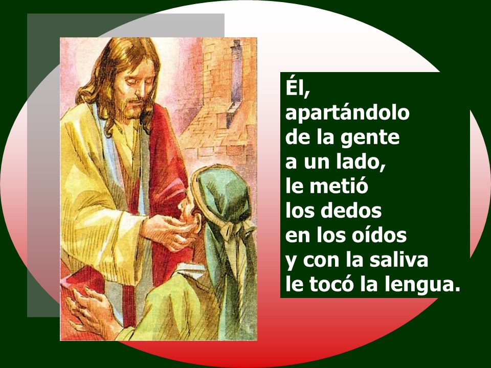 Él, apartándolo de la gente a un lado, le metió los dedos en los oídos y con la saliva le tocó la lengua.