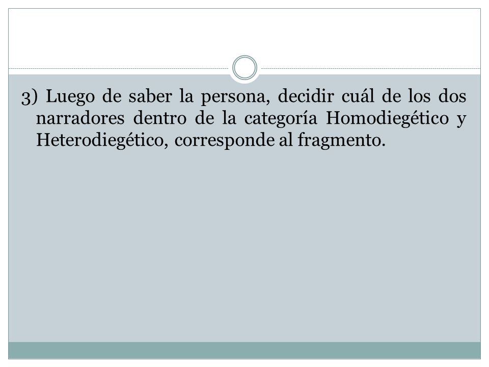 3) Luego de saber la persona, decidir cuál de los dos narradores dentro de la categoría Homodiegético y Heterodiegético, corresponde al fragmento.