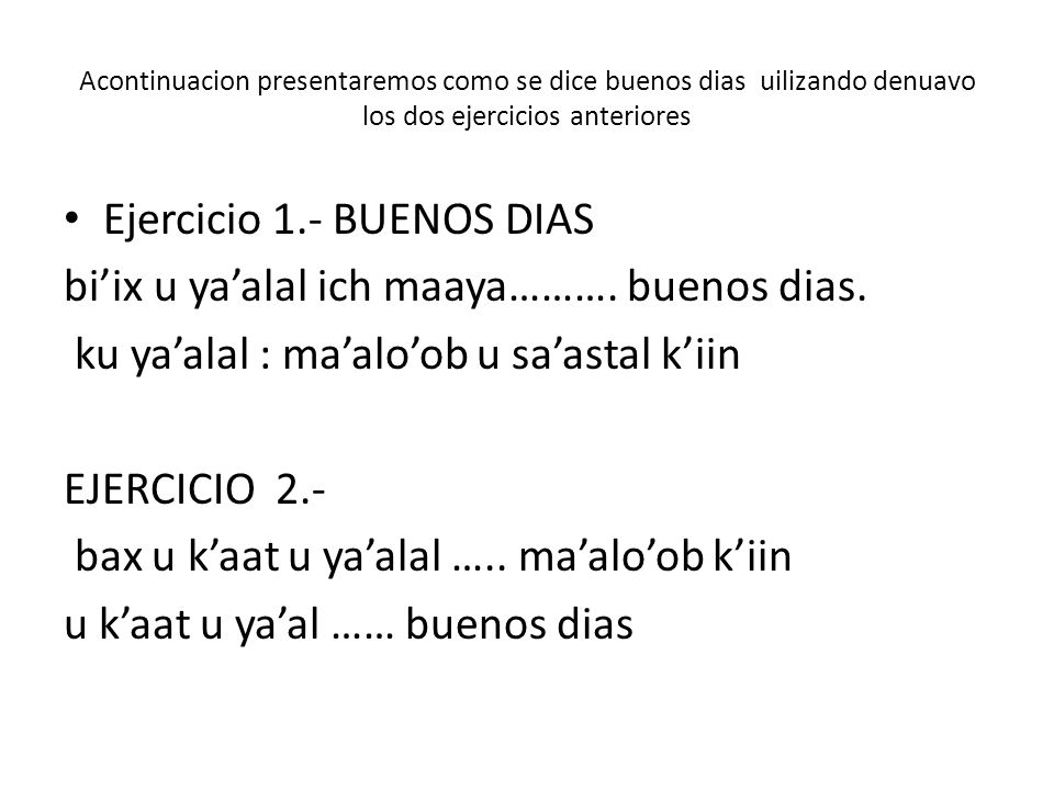 Ejercicio 1.- BUENOS DIAS bi’ix u ya’alal ich maaya………. buenos dias.