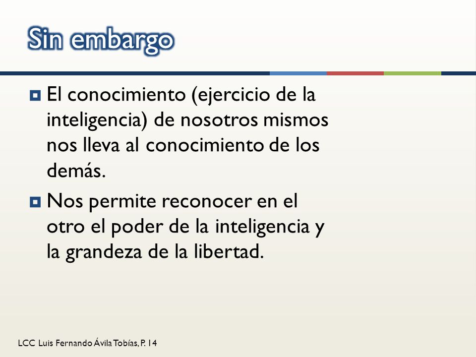 Sin embargo El conocimiento (ejercicio de la inteligencia) de nosotros mismos nos lleva al conocimiento de los demás.