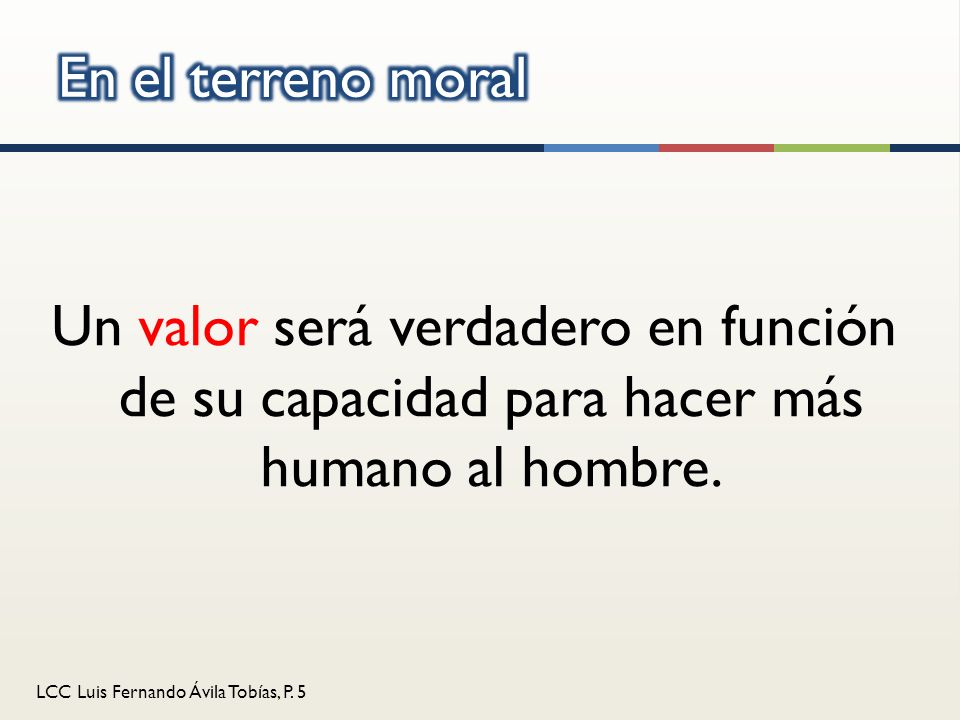En el terreno moral Un valor será verdadero en función de su capacidad para hacer más humano al hombre.