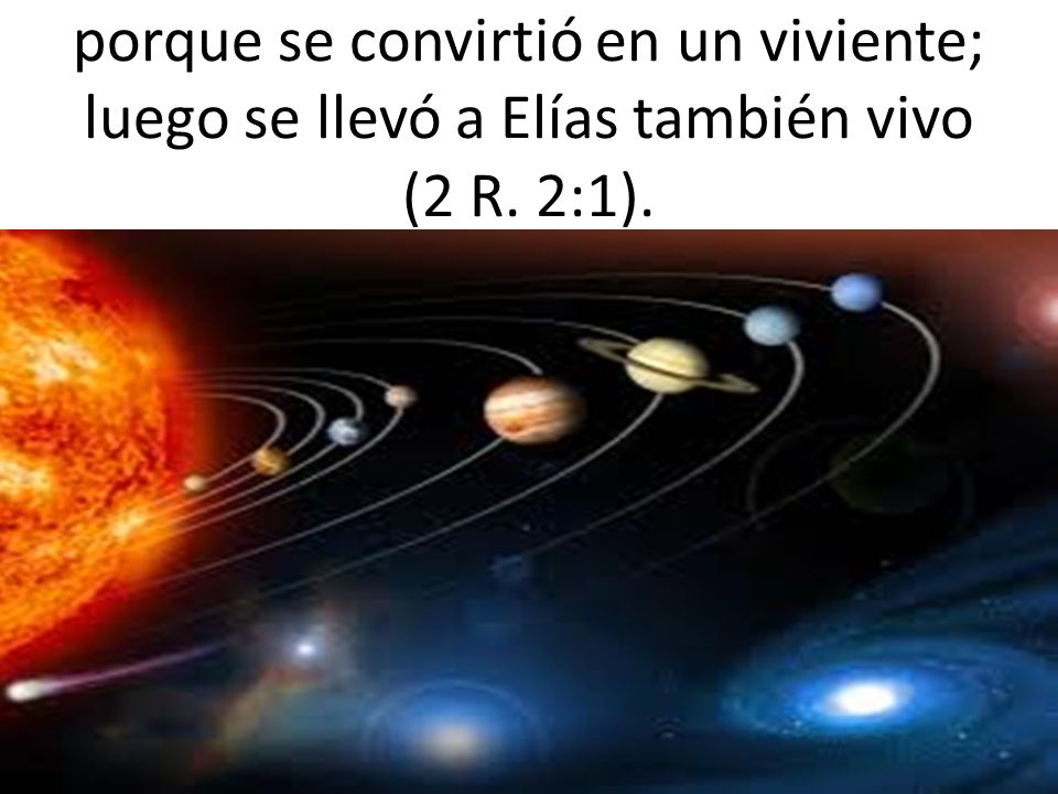porque se convirtió en un viviente; luego se llevó a Elías también vivo (2 R. 2:1).
