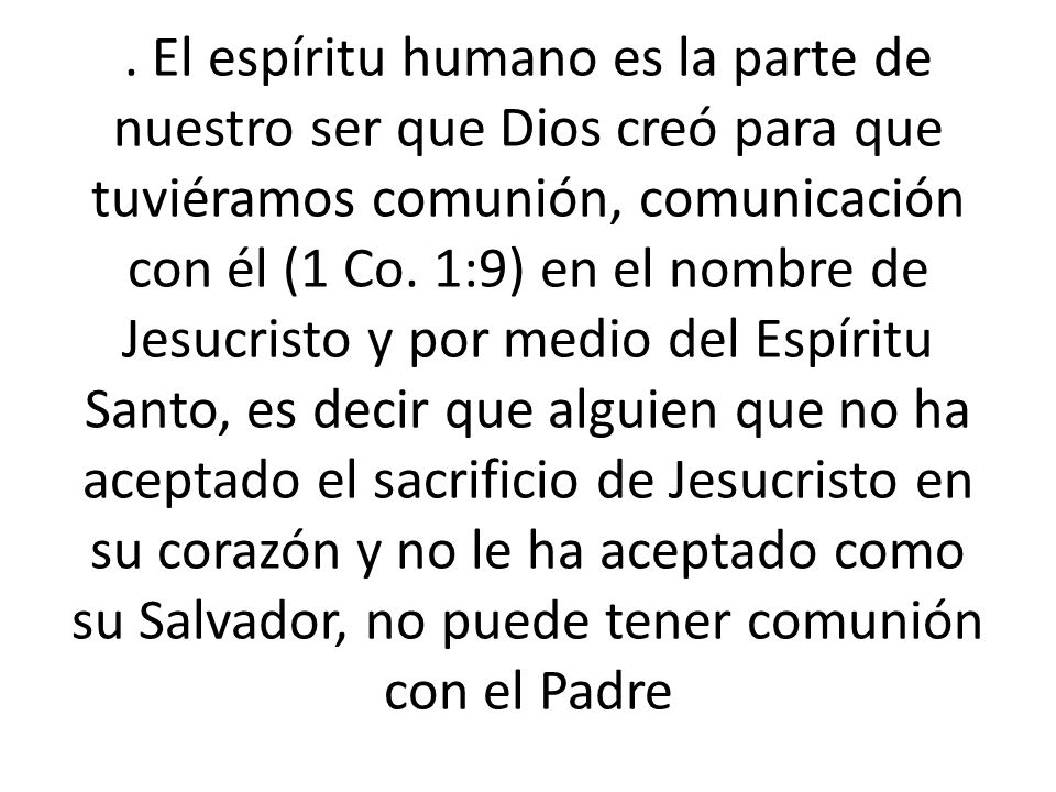 El espíritu humano es la parte de nuestro ser que Dios creó para que tuviéramos comunión, comunicación con él (1 Co.