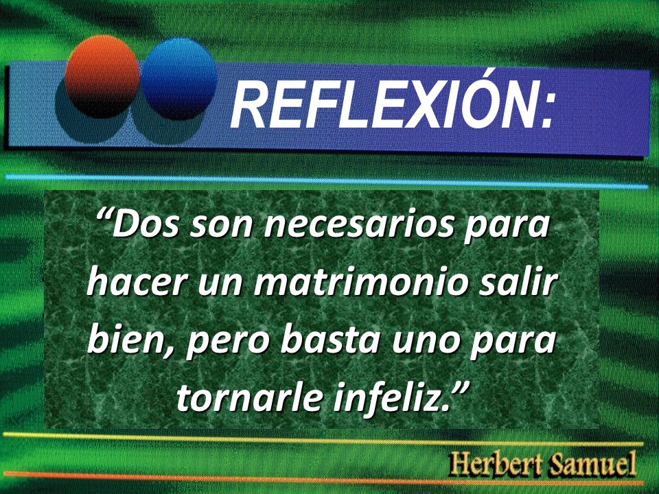 REFLEXIÓN: Dos son necesarios para hacer un matrimonio salir bien, pero basta uno para tornarle infeliz.
