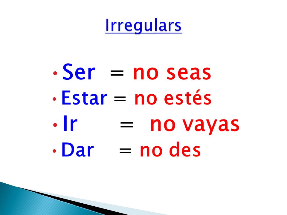 Irregulars Ser = no seas Estar = no estés Ir = no vayas Dar = no des