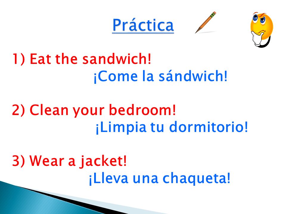 Práctica 1) Eat the sandwich. ¡Come la sándwich. 2) Clean your bedroom.