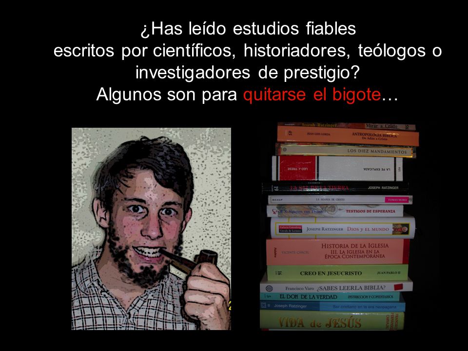 ¿Has leído estudios fiables escritos por científicos, historiadores, teólogos o investigadores de prestigio.