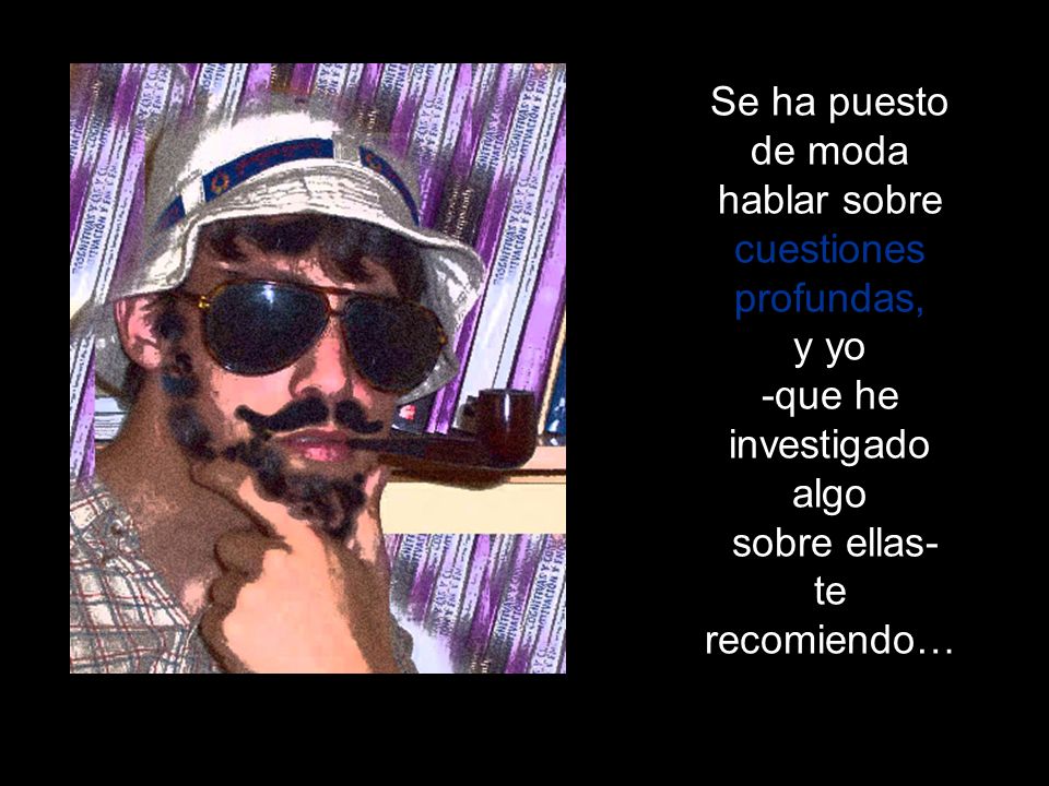 Se ha puesto de moda hablar sobre cuestiones profundas, y yo -que he investigado algo sobre ellas- te recomiendo…