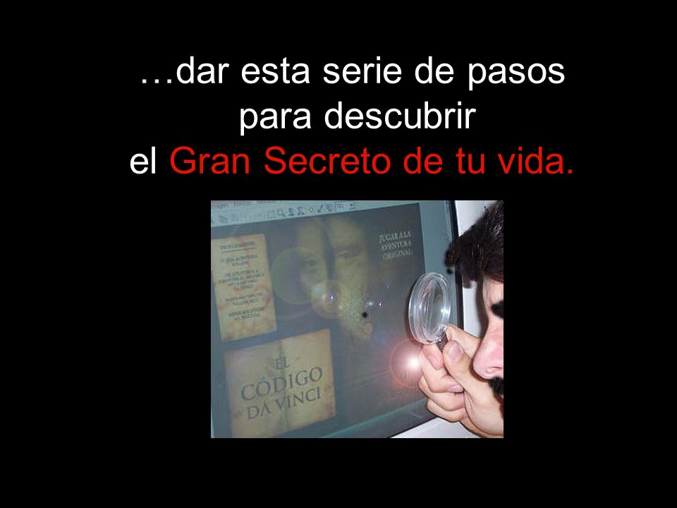 …dar esta serie de pasos para descubrir el Gran Secreto de tu vida.