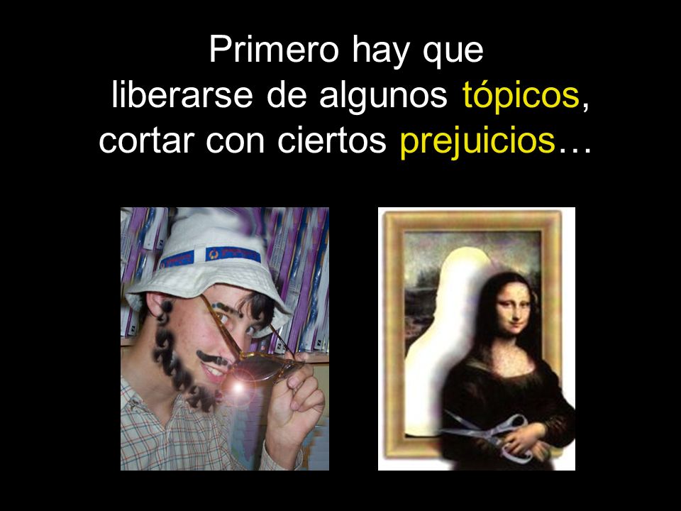 Primero hay que liberarse de algunos tópicos, cortar con ciertos prejuicios…