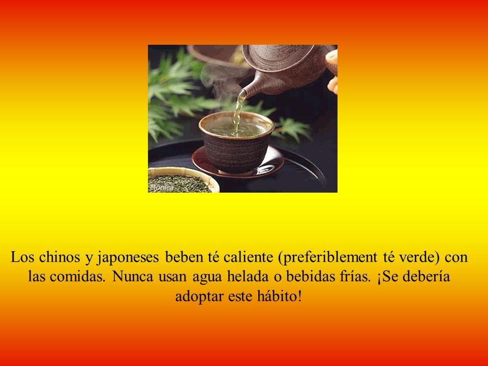 Los chinos y japoneses beben té caliente (preferiblement té verde) con las comidas.