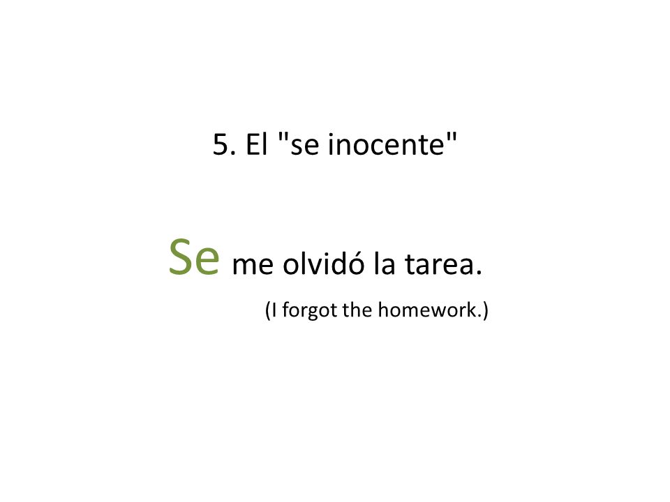 5. El se inocente Se me olvidó la tarea. (I forgot the homework.)