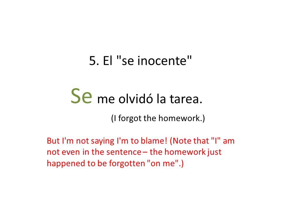 Se me olvidó la tarea. 5. El se inocente (I forgot the homework.)