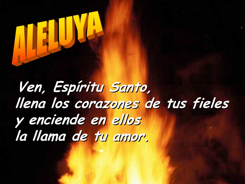 ALELUYA Ven, Espíritu Santo, llena los corazones de tus fieles y enciende en ellos la llama de tu amor.
