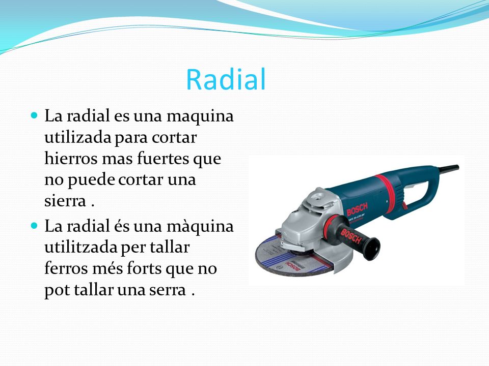 Radial La radial es una maquina utilizada para cortar hierros mas fuertes que no puede cortar una sierra .