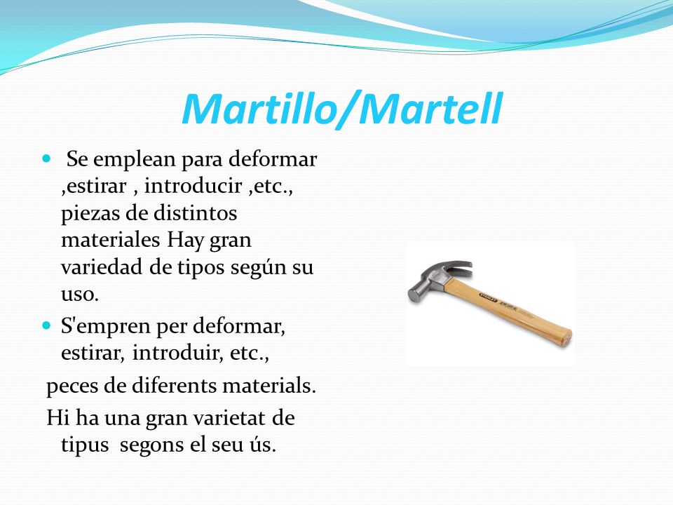 Martillo/Martell Se emplean para deformar ,estirar , introducir ,etc., piezas de distintos materiales Hay gran variedad de tipos según su uso.