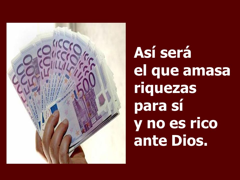 Así será el que amasa riquezas para sí y no es rico ante Dios.