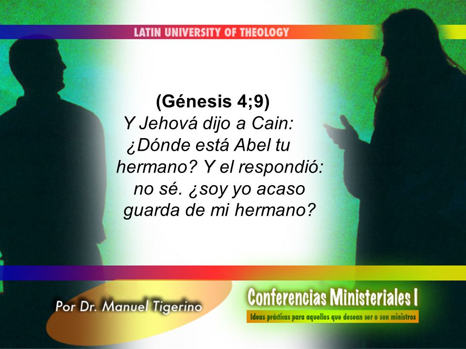 (Génesis 4;9) Y Jehová dijo a Cain: ¿Dónde está Abel tu hermano.