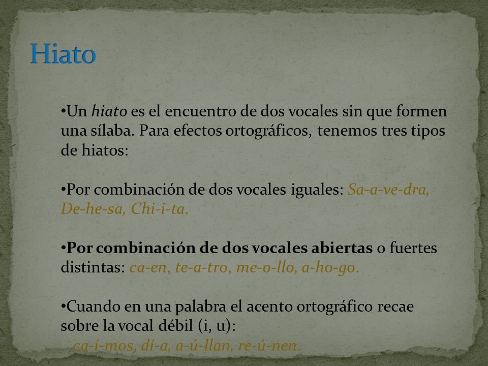 Hiato Un hiato es el encuentro de dos vocales sin que formen una sílaba. Para efectos ortográficos, tenemos tres tipos de hiatos: