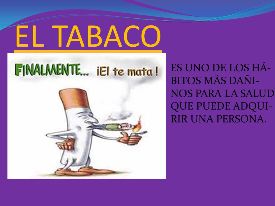 EL TABACO ES UNO DE LOS HÁ- BITOS MÁS DAÑI- NOS PARA LA SALUD