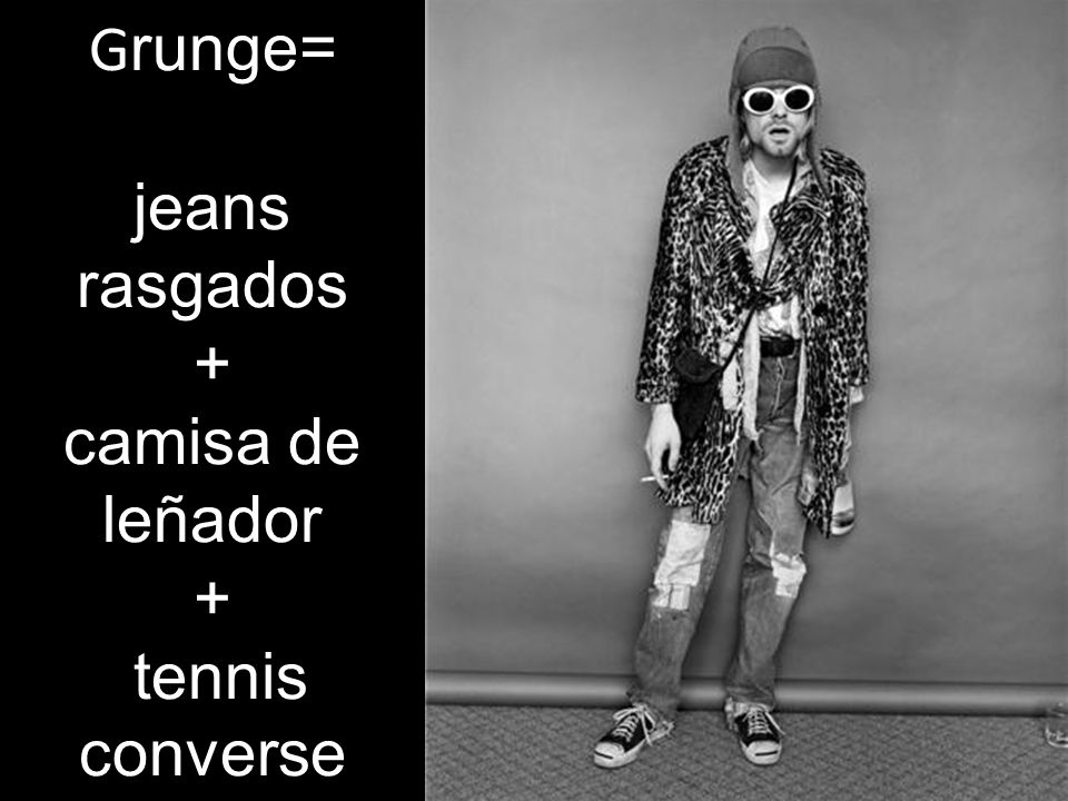 Grunge= jeans rasgados + camisa de leñador + tennis converse