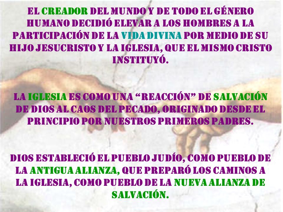 El Creador del Mundo y de todo el Género Humano decidió elevar a los hombres a la participación de la Vida Divina por medio de su hijo Jesucristo y la Iglesia, que el mismo Cristo instituyó.